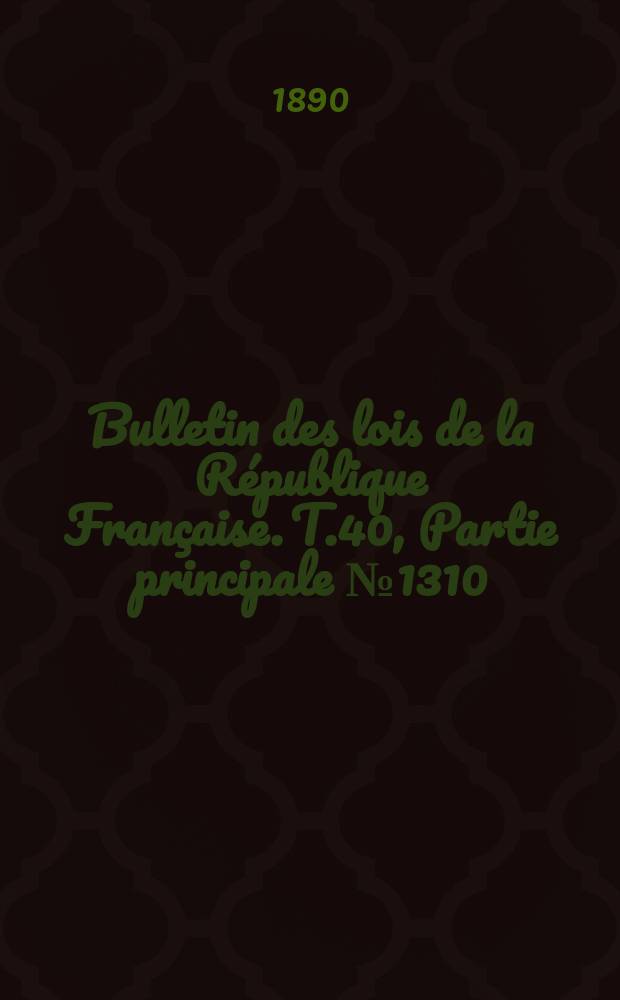 Bulletin des lois de la R&eacute;publique Fran&ccedil;aise. T.40, Partie principale №1310