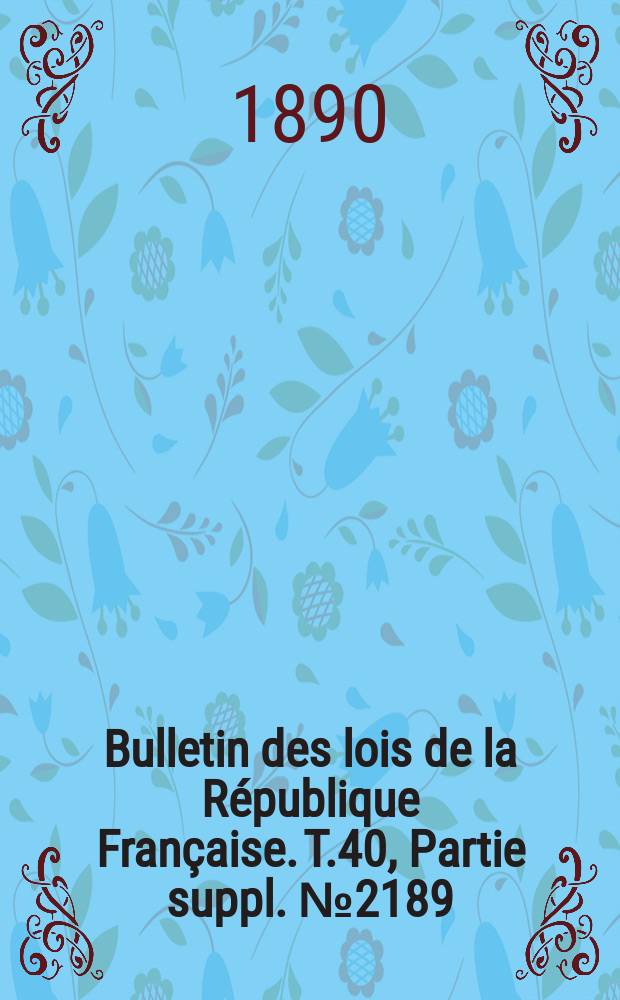 Bulletin des lois de la République Française. T.40, Partie suppl. №2189