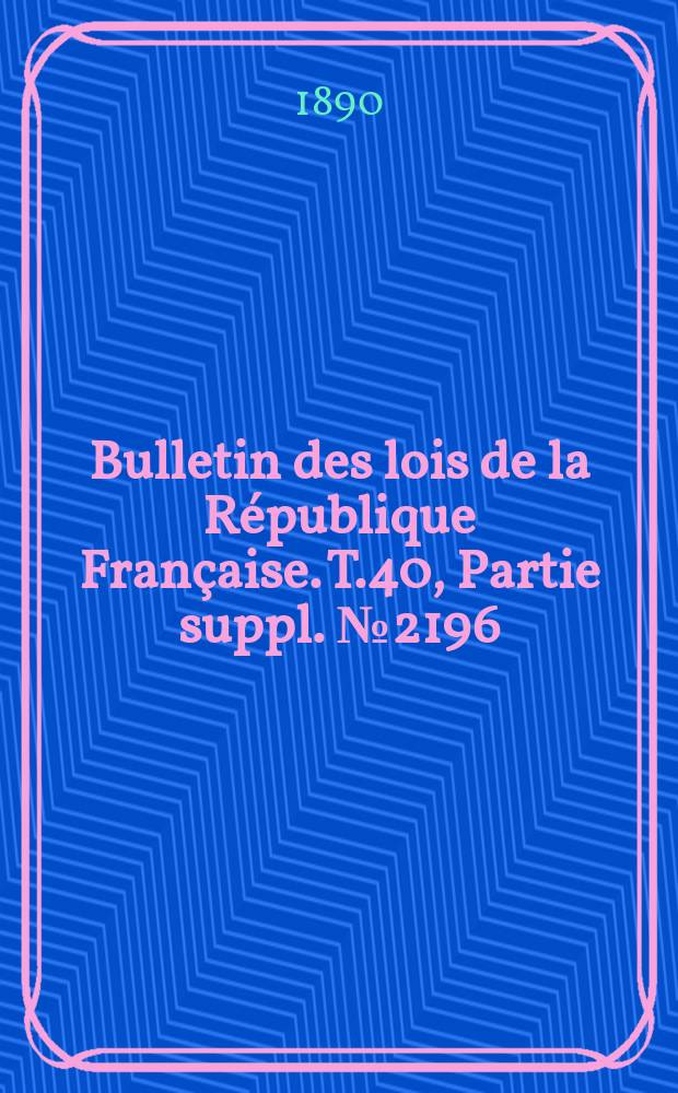 Bulletin des lois de la République Française. T.40, Partie suppl. №2196