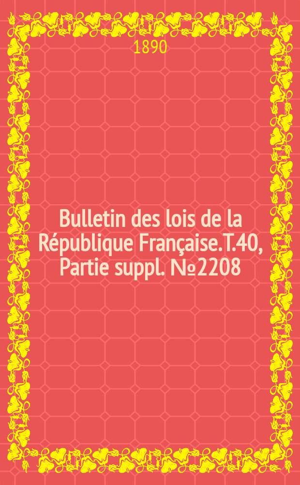 Bulletin des lois de la R&eacute;publique Fran&ccedil;aise. T.40, Partie suppl. №2208