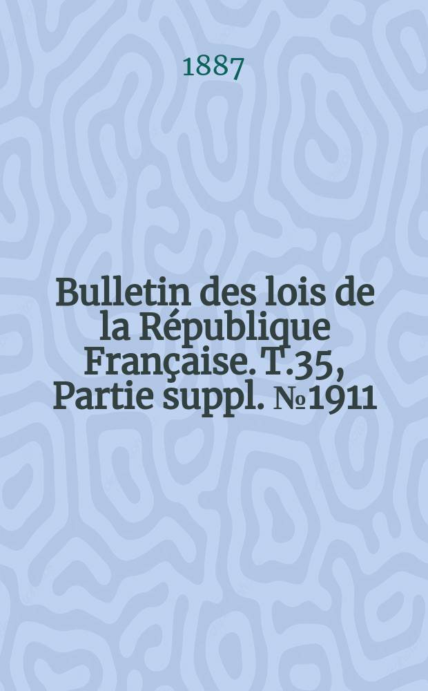 Bulletin des lois de la République Française. T.35, Partie suppl. №1911