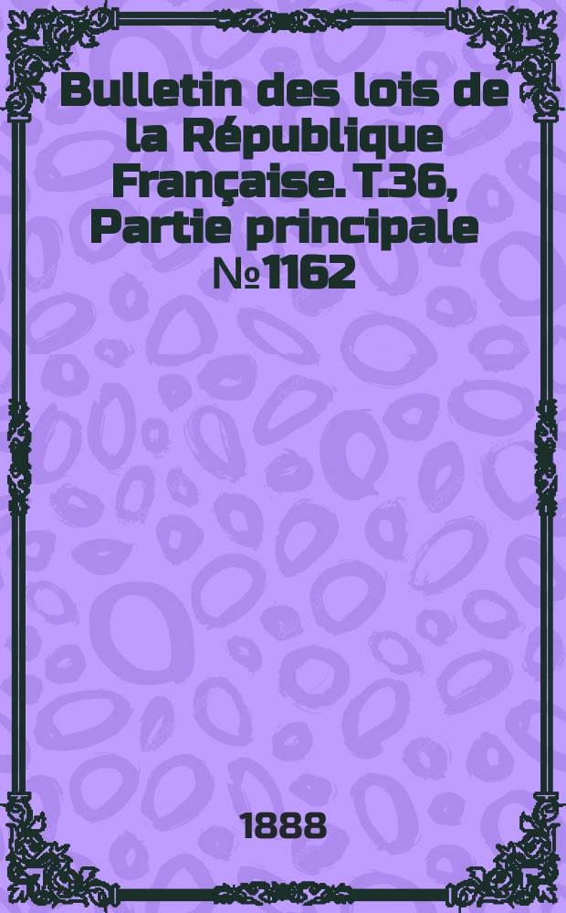 Bulletin des lois de la République Française. T.36, Partie principale №1162