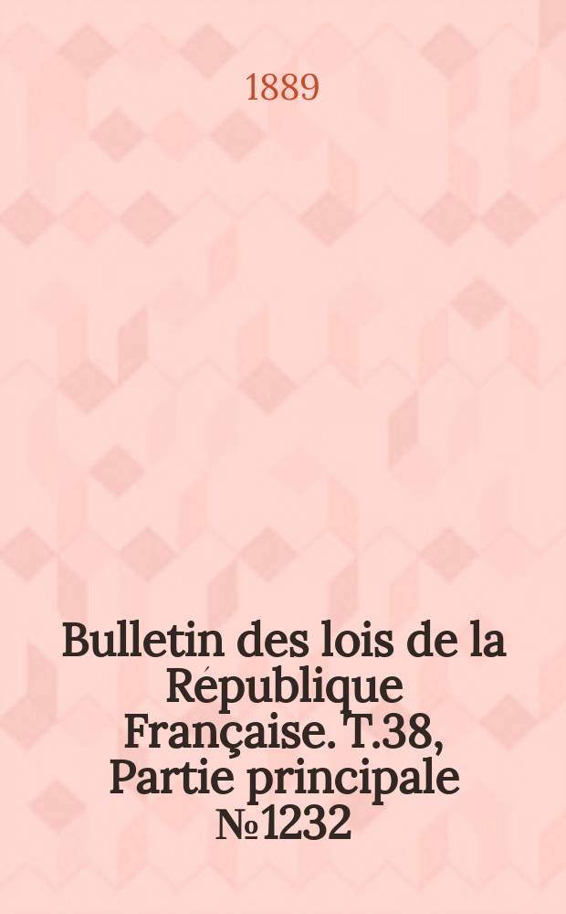 Bulletin des lois de la République Française. T.38, Partie principale №1232