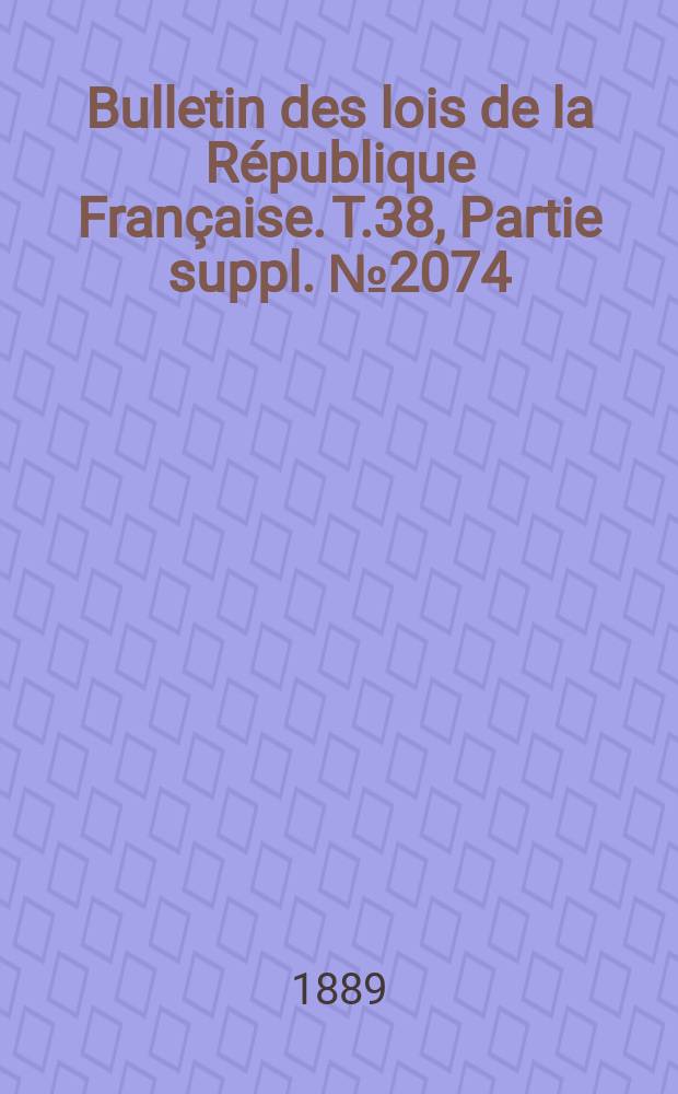 Bulletin des lois de la République Française. T.38, Partie suppl. №2074