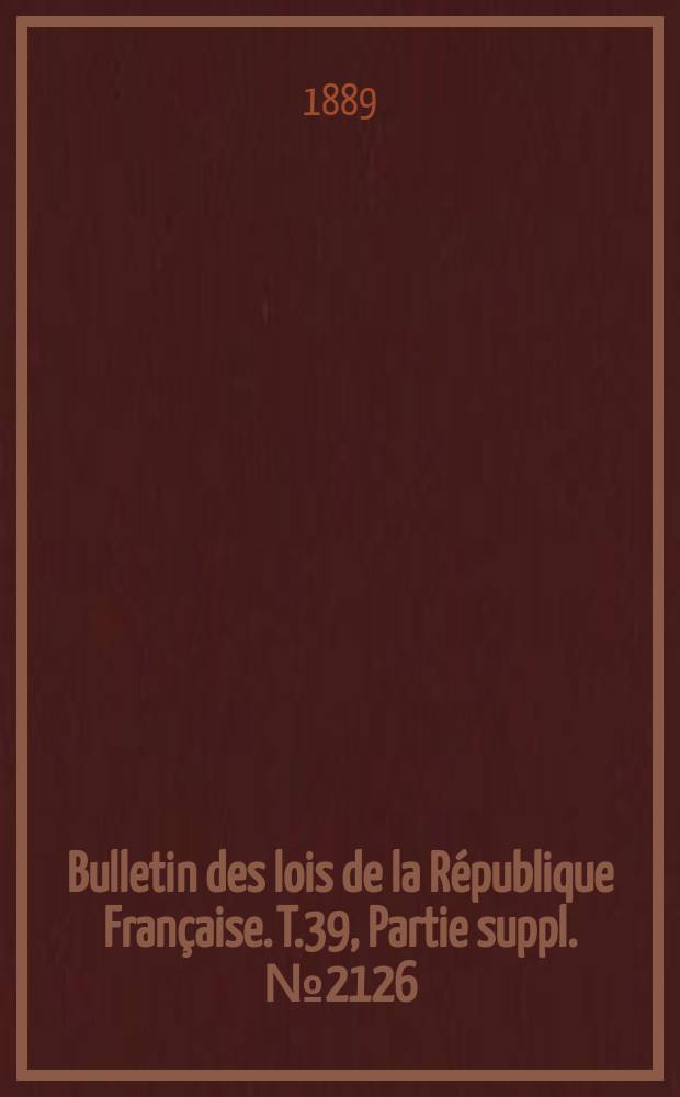 Bulletin des lois de la République Française. T.39, Partie suppl. №2126