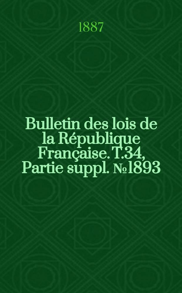 Bulletin des lois de la République Française. T.34, Partie suppl. №1893