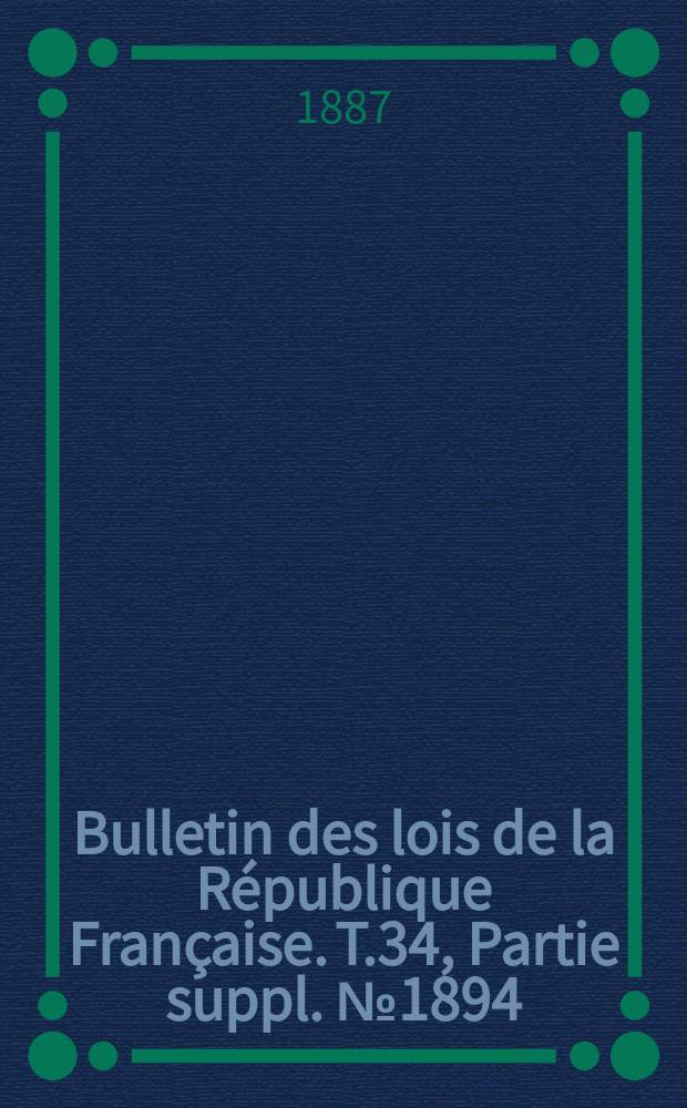 Bulletin des lois de la R&eacute;publique Fran&ccedil;aise. T.34, Partie suppl. №1894