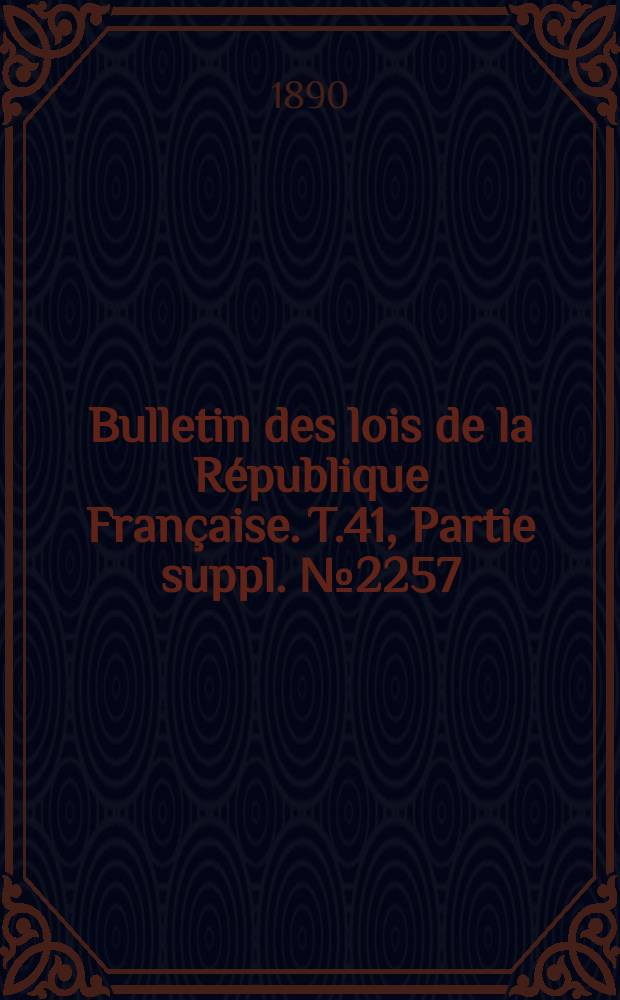 Bulletin des lois de la République Française. T.41, Partie suppl. №2257