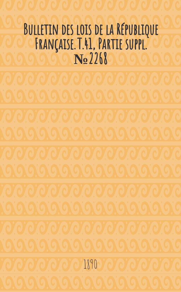 Bulletin des lois de la République Française. T.41, Partie suppl. №2268