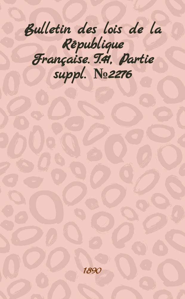 Bulletin des lois de la R&eacute;publique Fran&ccedil;aise. T.41, Partie suppl. №2276