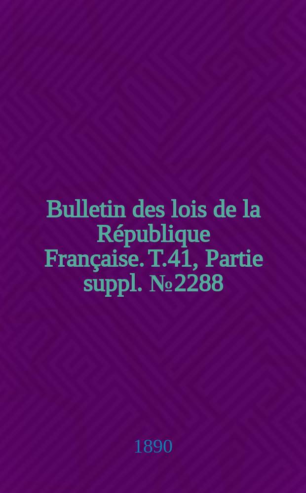Bulletin des lois de la République Française. T.41, Partie suppl. №2288