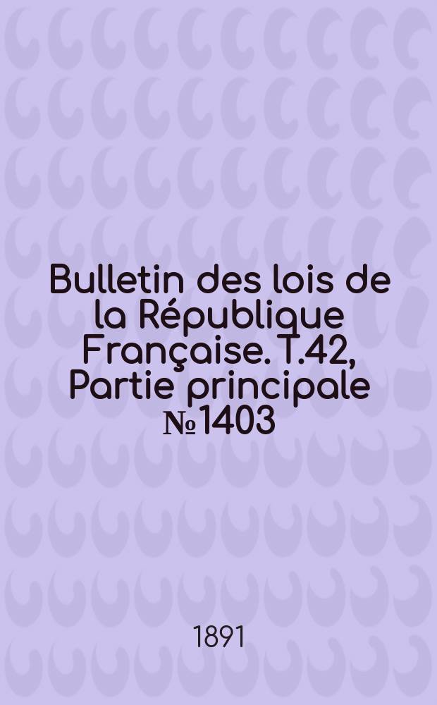 Bulletin des lois de la République Française. T.42, Partie principale №1403