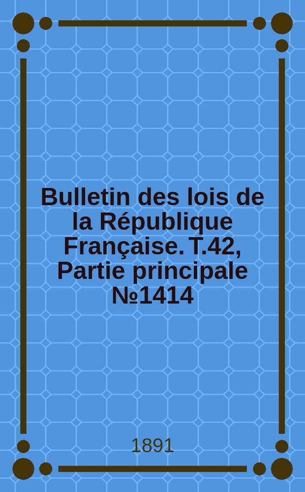Bulletin des lois de la République Française. T.42, Partie principale №1414