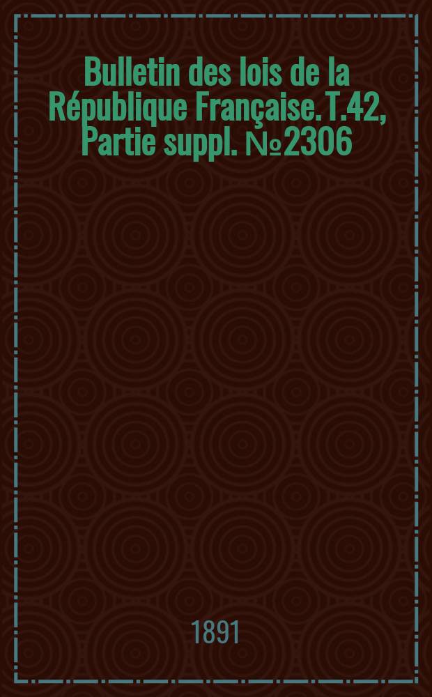 Bulletin des lois de la République Française. T.42, Partie suppl. №2306