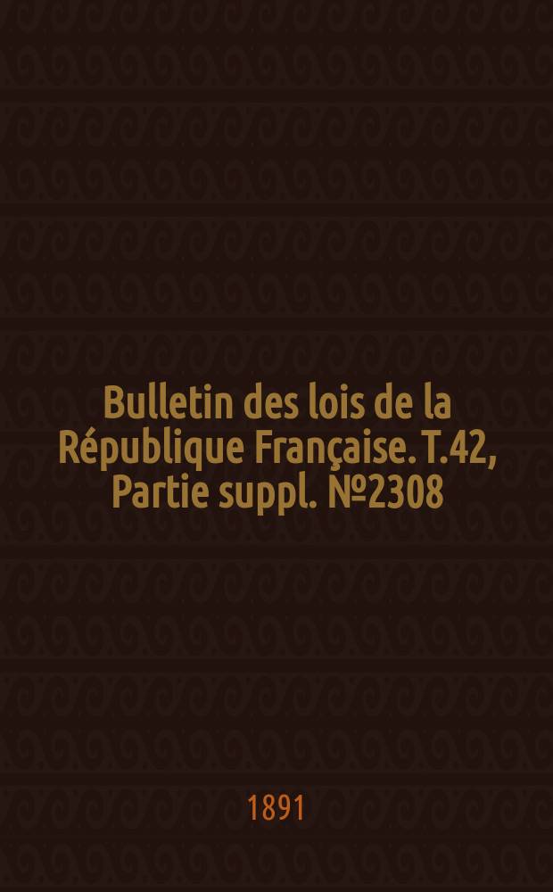 Bulletin des lois de la République Française. T.42, Partie suppl. №2308