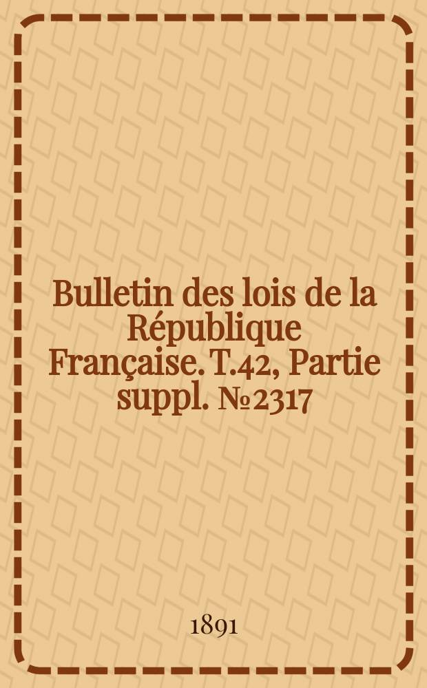 Bulletin des lois de la R&eacute;publique Fran&ccedil;aise. T.42, Partie suppl. №2317