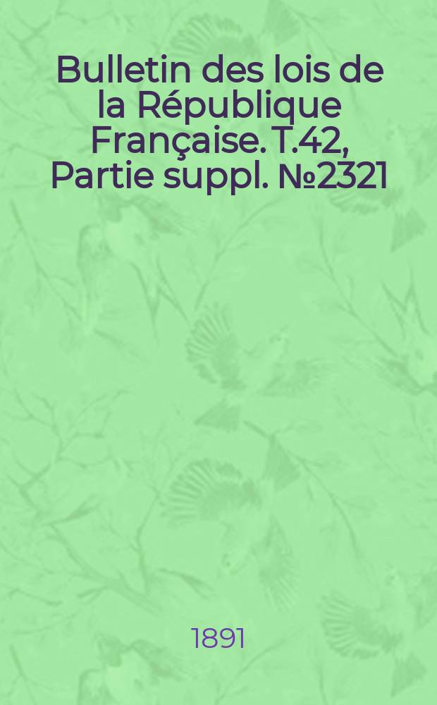 Bulletin des lois de la République Française. T.42, Partie suppl. №2321