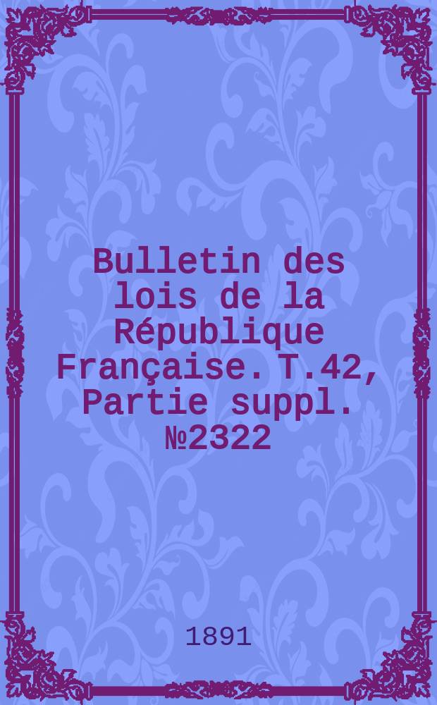 Bulletin des lois de la République Française. T.42, Partie suppl. №2322