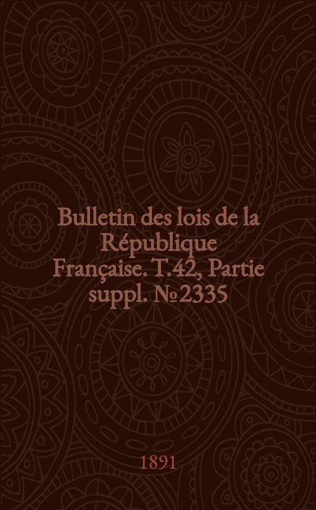Bulletin des lois de la République Française. T.42, Partie suppl. №2335