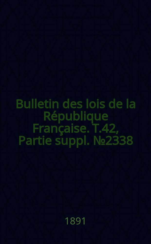 Bulletin des lois de la République Française. T.42, Partie suppl. №2338