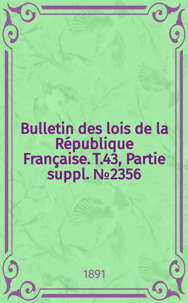 Bulletin des lois de la République Française. T.43, Partie suppl. №2356