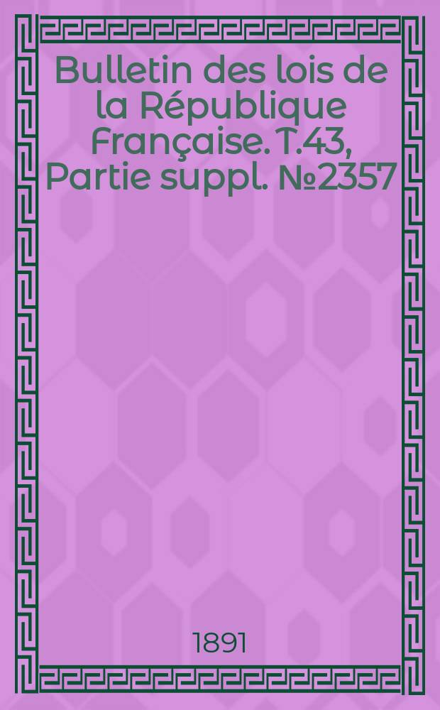 Bulletin des lois de la République Française. T.43, Partie suppl. №2357