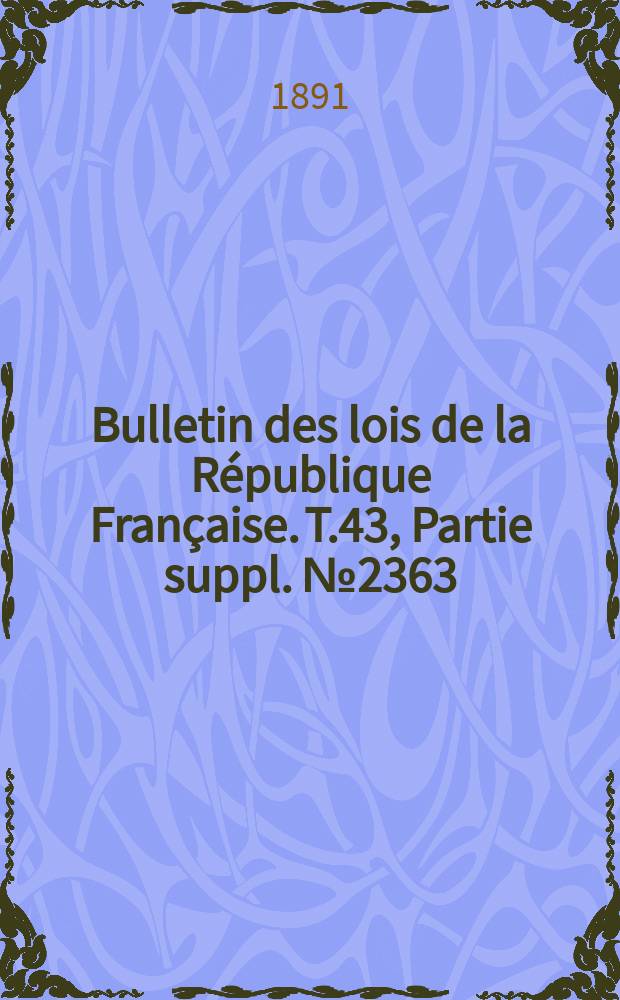 Bulletin des lois de la République Française. T.43, Partie suppl. №2363