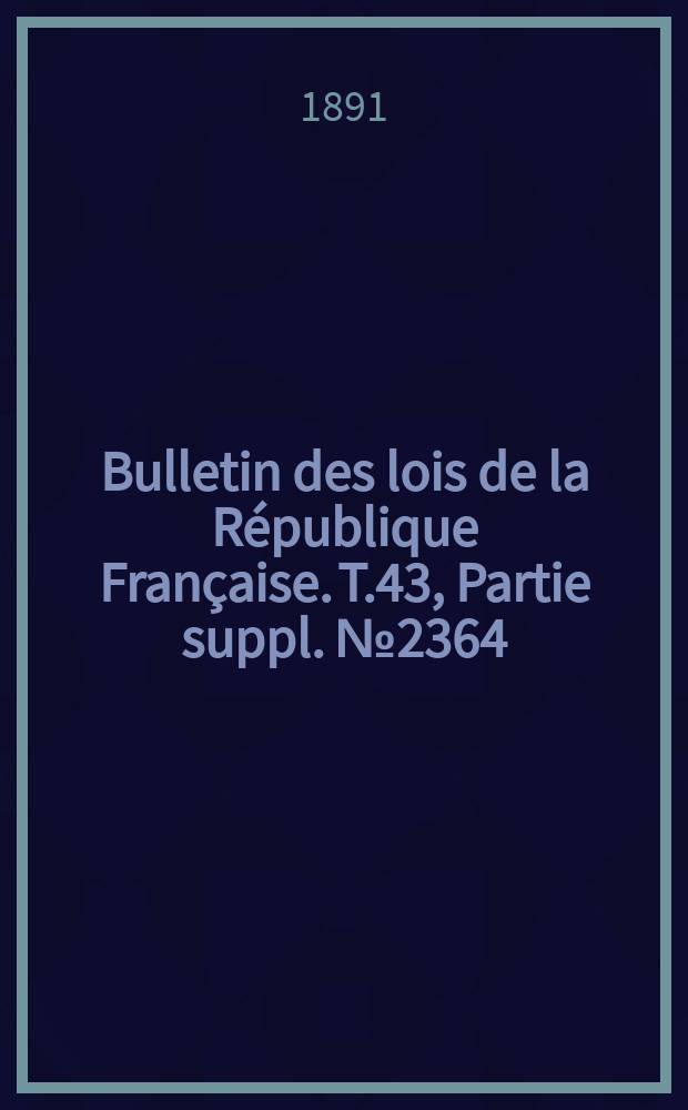 Bulletin des lois de la République Française. T.43, Partie suppl. №2364