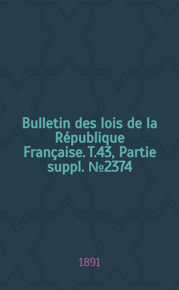 Bulletin des lois de la République Française. T.43, Partie suppl. №2374