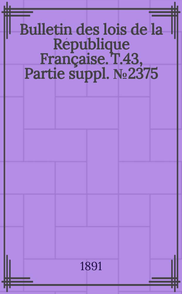 Bulletin des lois de la République Française. T.43, Partie suppl. №2375