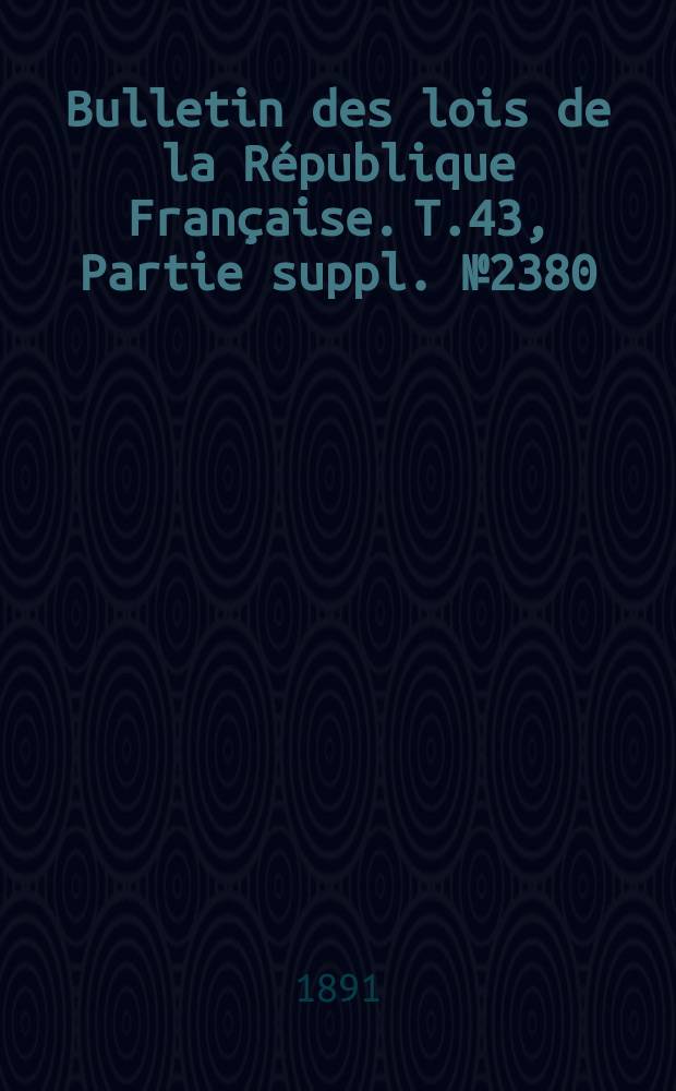 Bulletin des lois de la République Française. T.43, Partie suppl. №2380