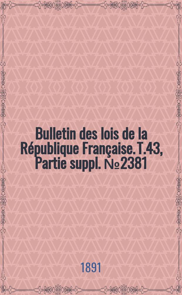 Bulletin des lois de la R&eacute;publique Fran&ccedil;aise. T.43, Partie suppl. №2381