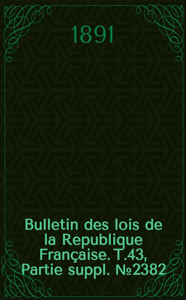 Bulletin des lois de la République Française. T.43, Partie suppl. №2382