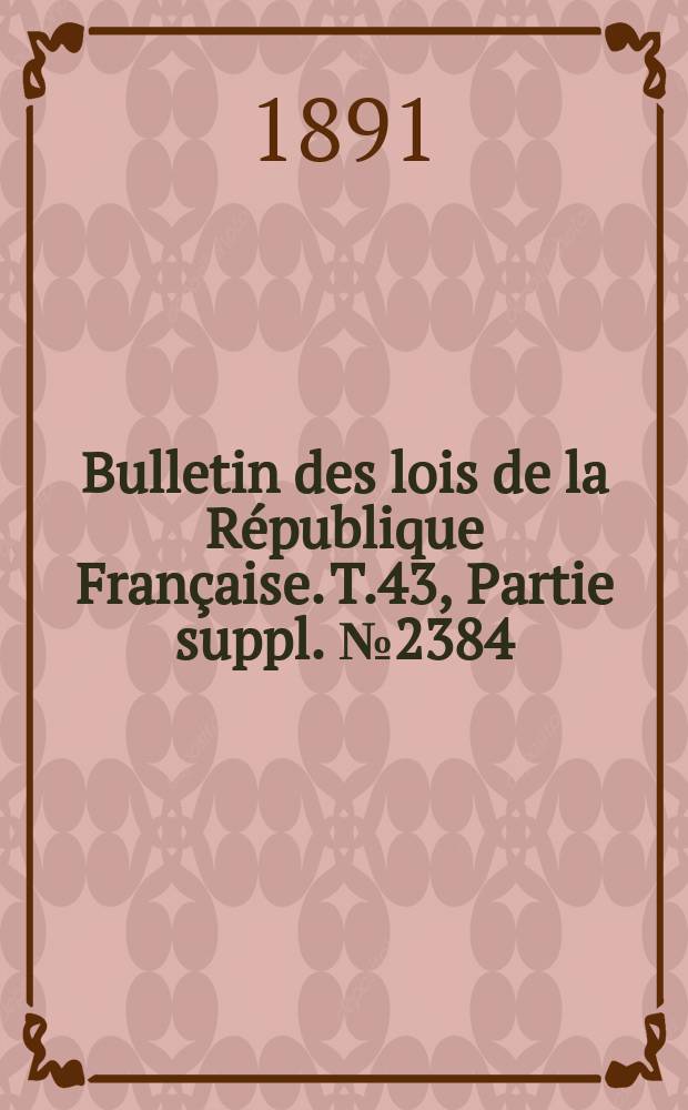 Bulletin des lois de la République Française. T.43, Partie suppl. №2384
