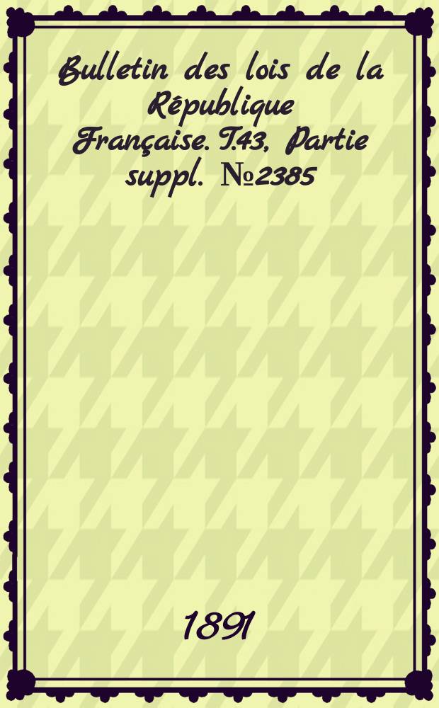 Bulletin des lois de la République Française. T.43, Partie suppl. №2385
