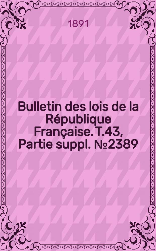 Bulletin des lois de la République Française. T.43, Partie suppl. №2389