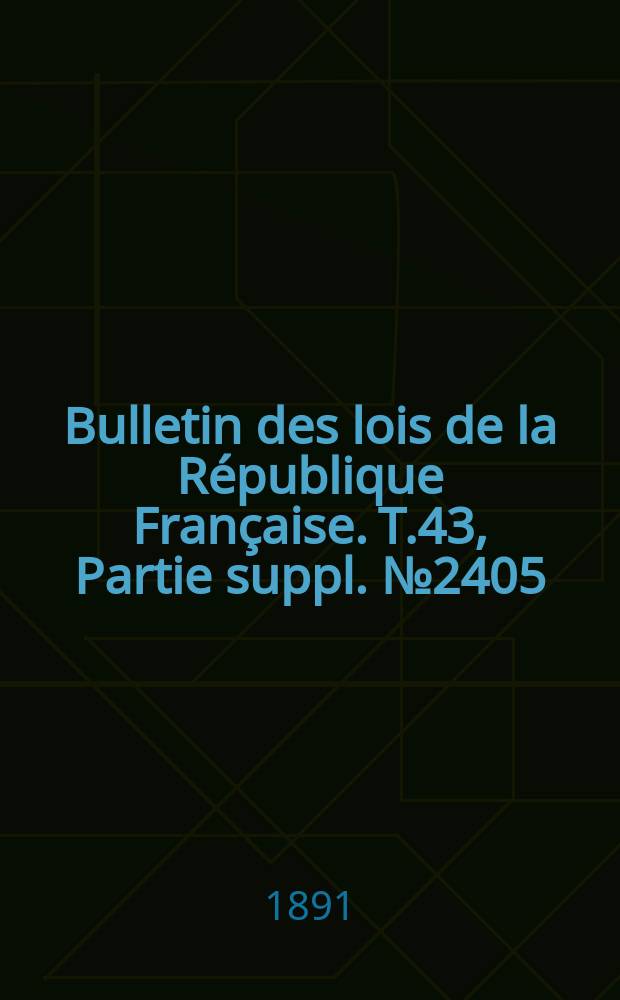 Bulletin des lois de la République Française. T.43, Partie suppl. №2405