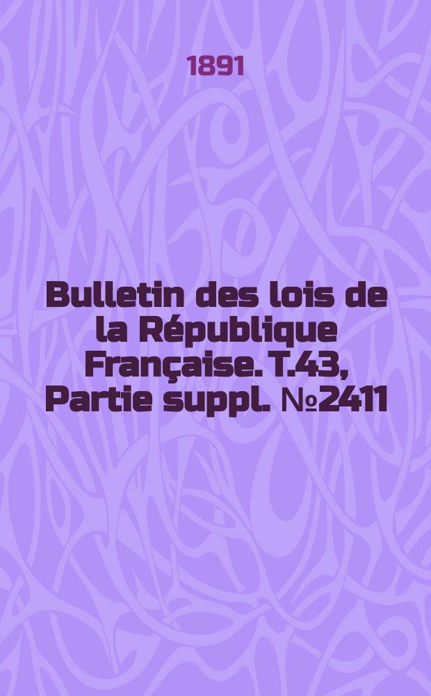 Bulletin des lois de la République Française. T.43, Partie suppl. №2411