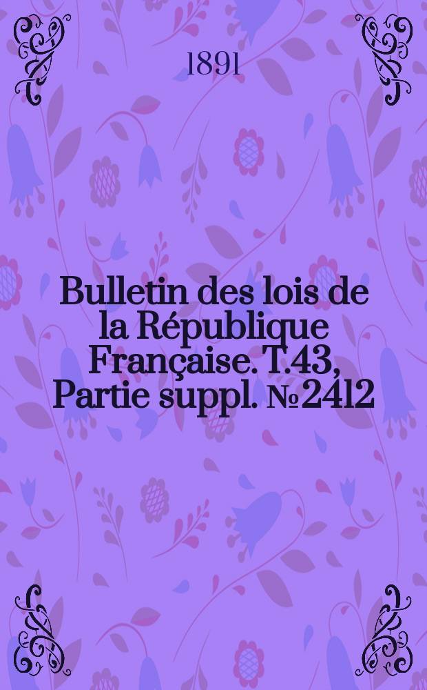 Bulletin des lois de la République Française. T.43, Partie suppl. №2412