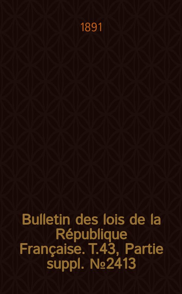 Bulletin des lois de la République Française. T.43, Partie suppl. №2413