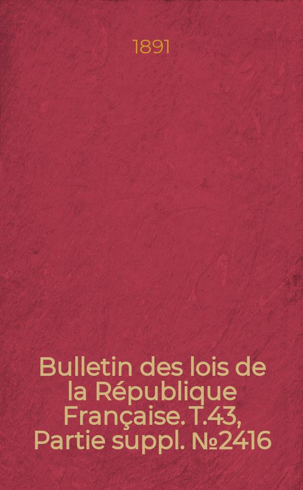 Bulletin des lois de la République Française. T.43, Partie suppl. №2416