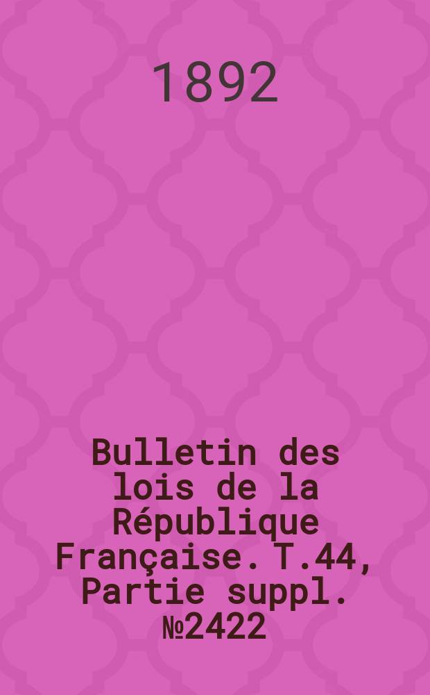 Bulletin des lois de la République Française. T.44, Partie suppl. №2422