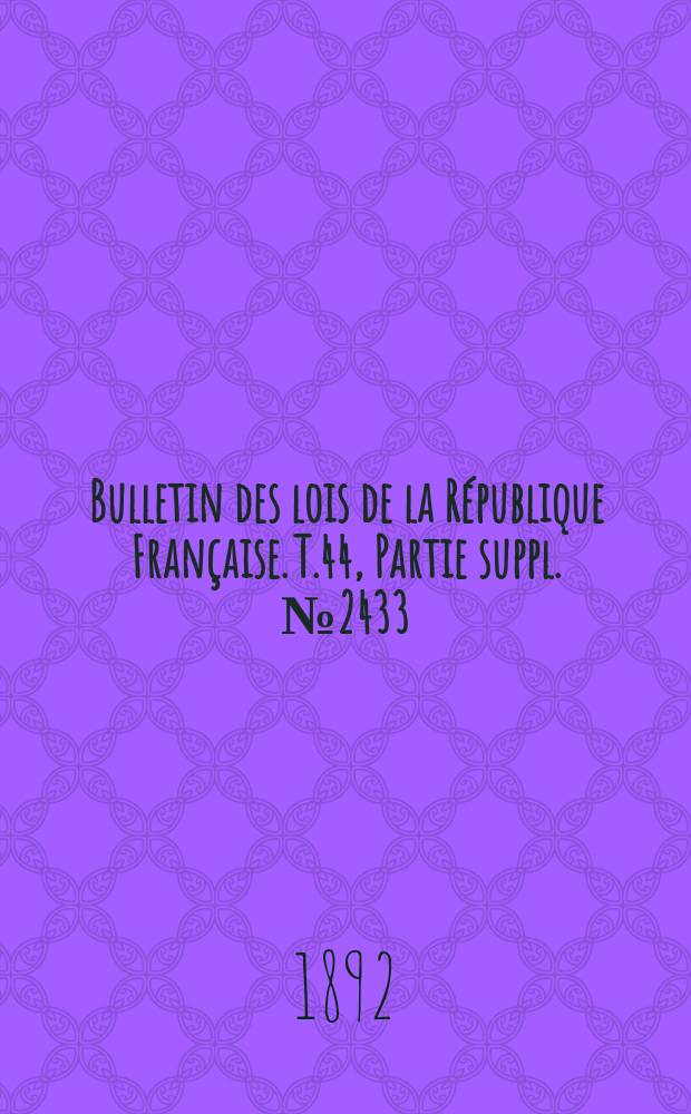 Bulletin des lois de la République Française. T.44, Partie suppl. №2433