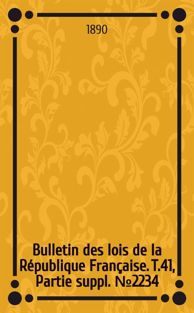 Bulletin des lois de la République Française. T.41, Partie suppl. №2234