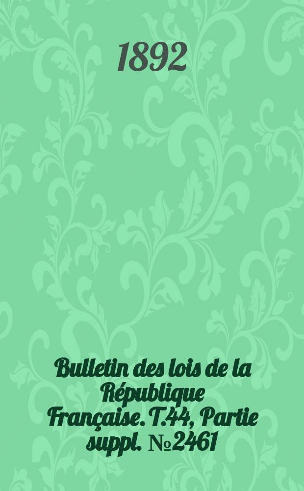 Bulletin des lois de la République Française. T.44, Partie suppl. №2461
