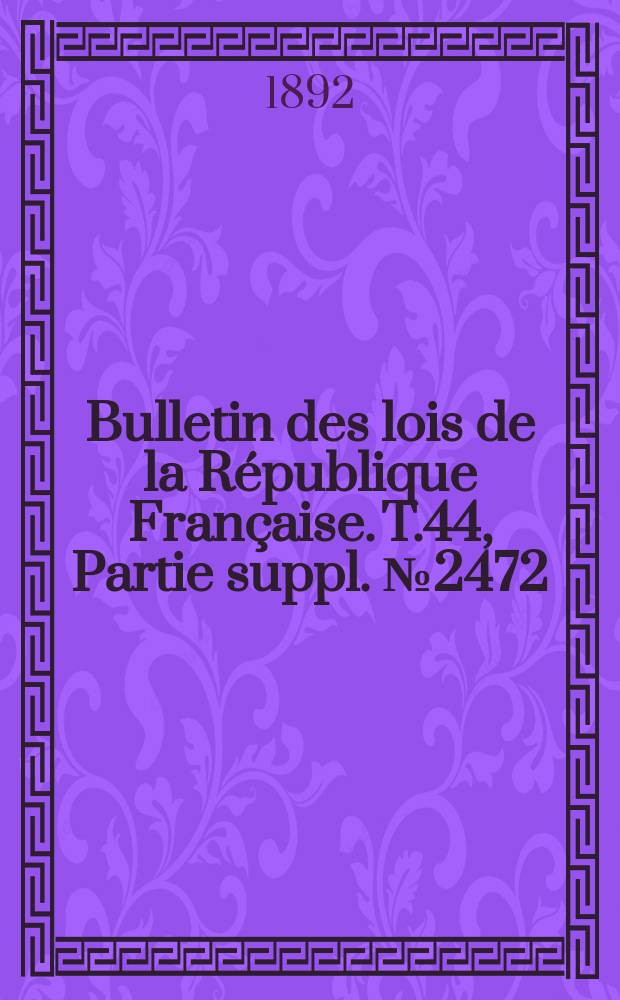 Bulletin des lois de la République Française. T.44, Partie suppl. №2472