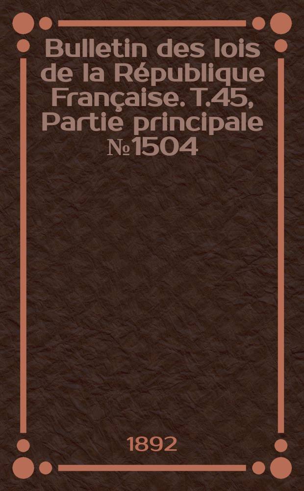 Bulletin des lois de la République Française. T.45, Partie principale №1504