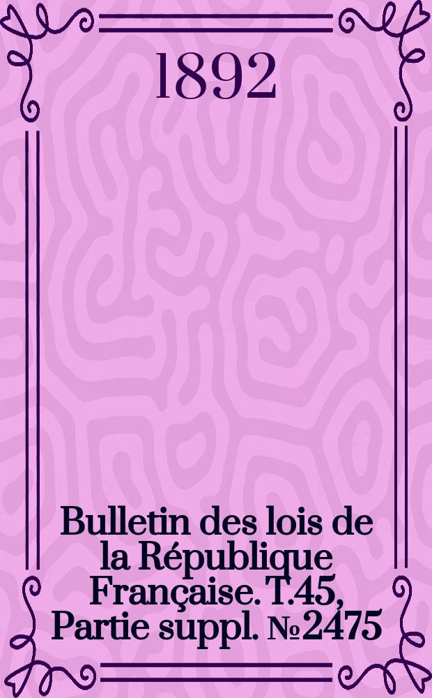 Bulletin des lois de la République Française. T.45, Partie suppl. №2475