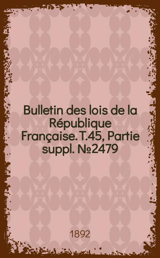 Bulletin des lois de la République Française. T.45, Partie suppl. №2479