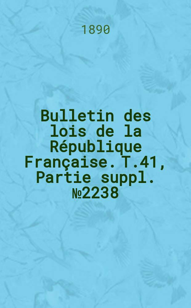 Bulletin des lois de la R&eacute;publique Fran&ccedil;aise. T.41, Partie suppl. №2238